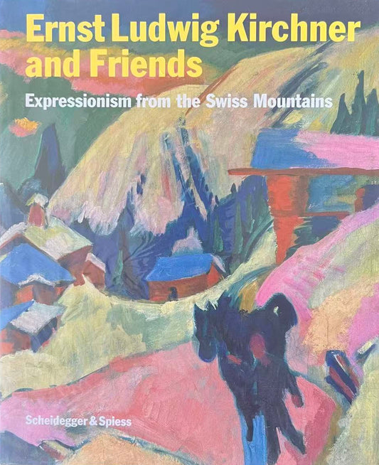 Ernst Ludwig Kirchner and Friends: Expressionism Form the Swiss Mountains